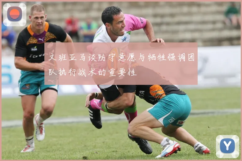 文班亚马谈防守意愿与牺牲强调团队执行战术的重要性
