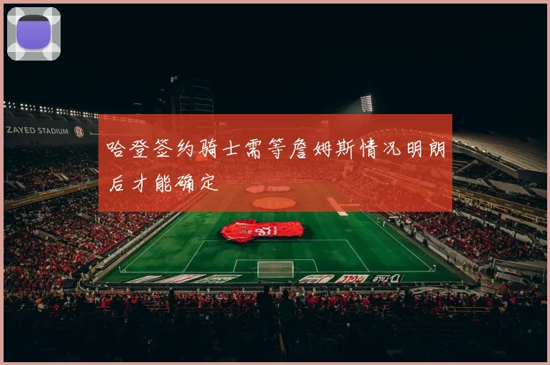 哈登签约骑士需等詹姆斯情况明朗后才能确定