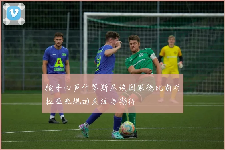 枪手心声什琴斯尼谈国家德比前对拉亚犯规的关注与期待