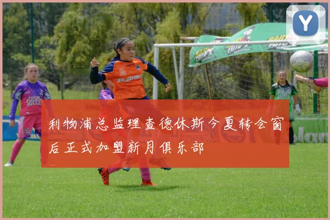 利物浦总监理查德休斯今夏转会窗后正式加盟新月俱乐部