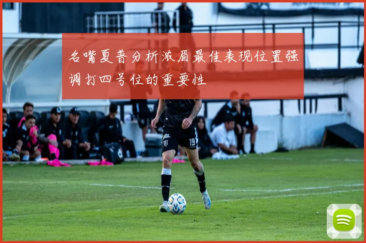 名嘴夏普分析浓眉最佳表现位置强调打四号位的重要性
