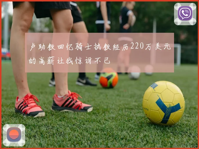 卢助教回忆骑士执教经历220万美元的高薪让我惊讶不已